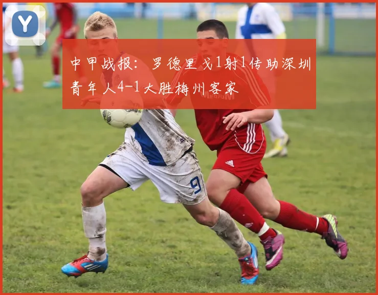 中甲战报：罗德里戈1射1传助深圳青年人4-1大胜梅州客家