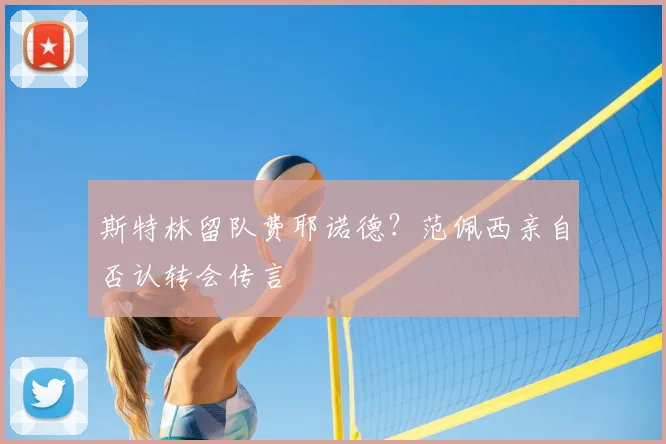 斯特林留队费耶诺德？范佩西亲自否认转会传言