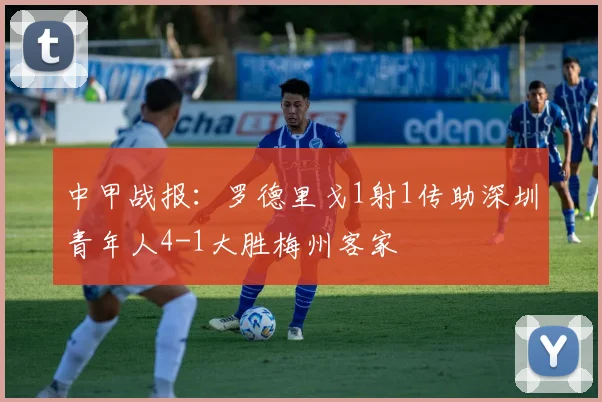 中甲战报：罗德里戈1射1传助深圳青年人4-1大胜梅州客家
